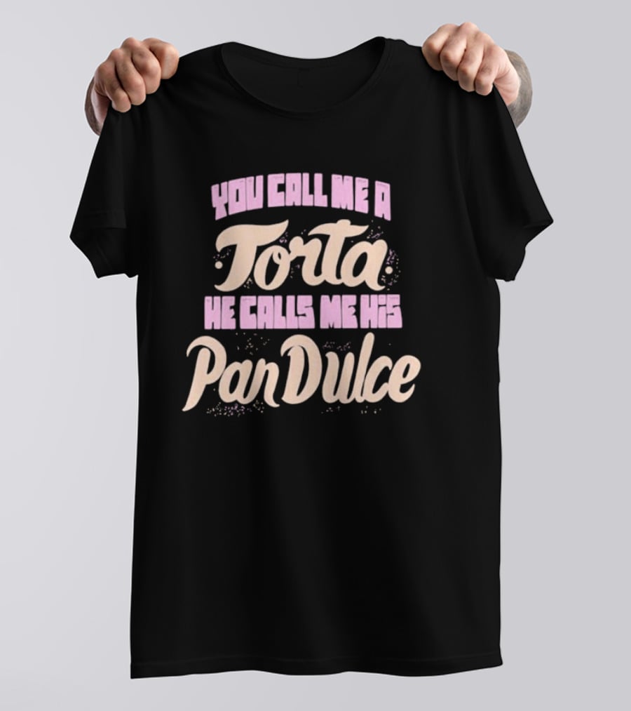 Foos Gone Wild You Call Me A Torta He Calls Me His Pan Dulce T-Shirt