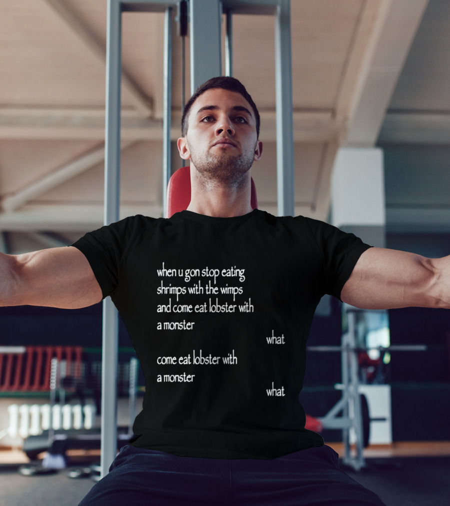 When U Gon Stop Eating Shrimps With The Wimps And Come Eat Lobster With A Monster What T-Shirt