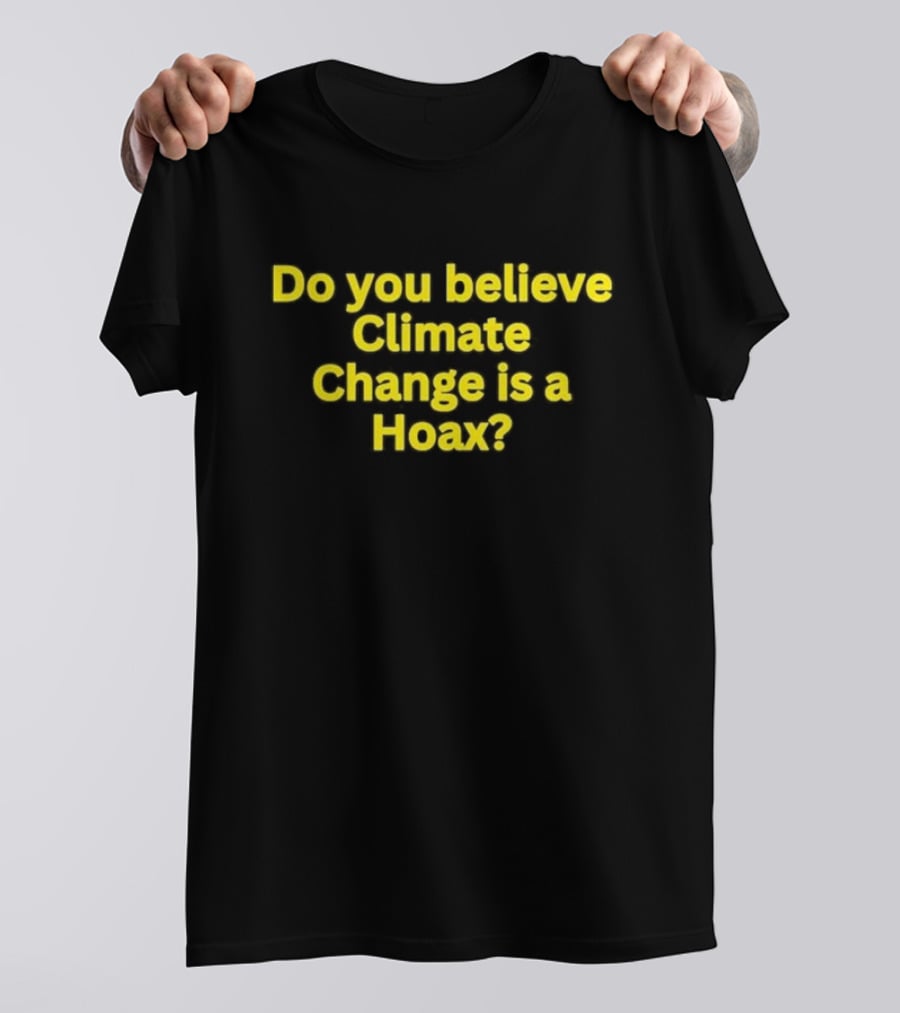 Do You Believe Climate Change Is A Hoax? T-Shirt