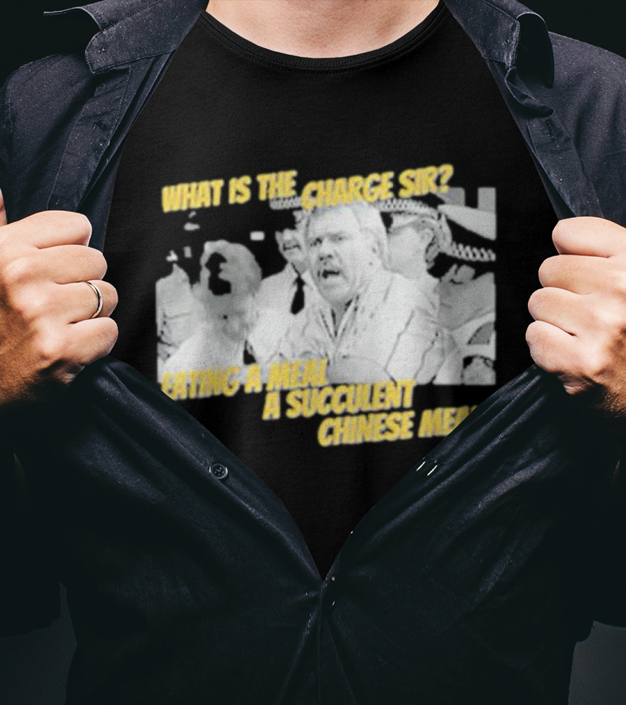 What Is The Charge Sir Eating A Meal A Succulent Chinese Meal T-Shirt
