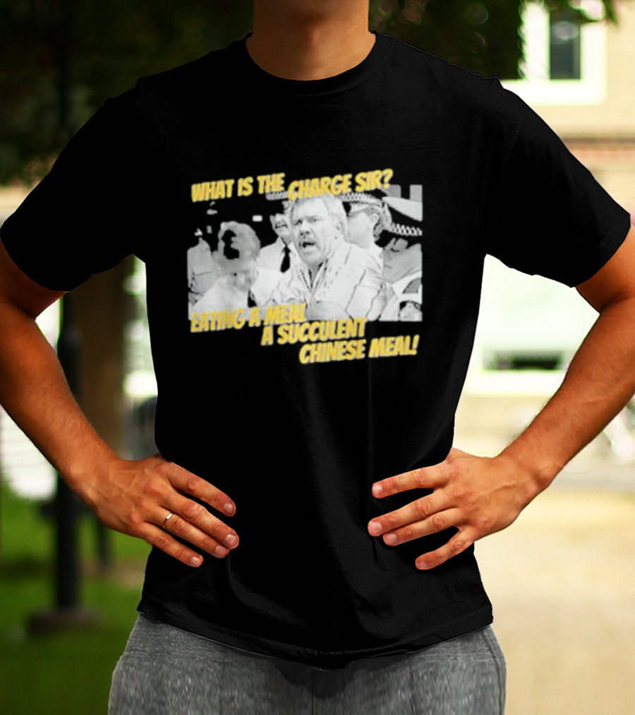 What Is The Charge Sir Eating A Meal A Succulent Chinese Meal T-Shirt