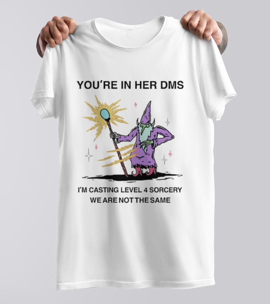 YOU’RE IN HER DMS I’M CASTING LEVEL 4 SORCERY WE ARE NOT THE SAME T-Shirt