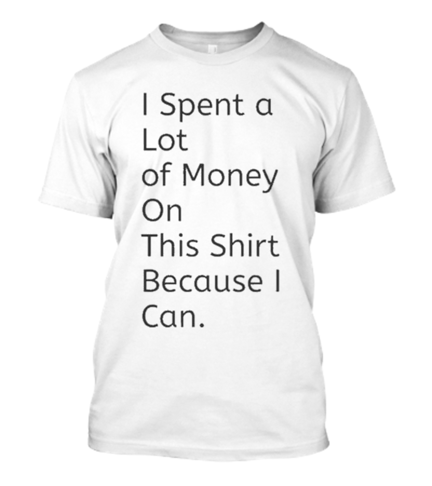 I Spent A Lot Of Money On This Shirt Because I Can T-Shirt