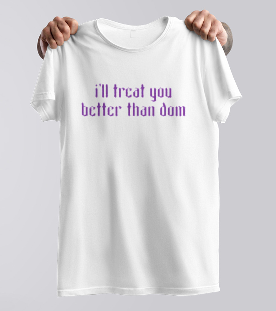 I’ll Treat You Better Than Dom T-Shirt