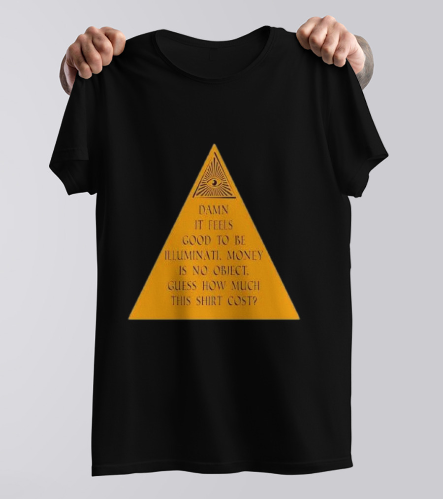Damn It Feels Good To Be Illuminati Money Is No Object Guess How Much This Shirt Cost? T-Shirt
