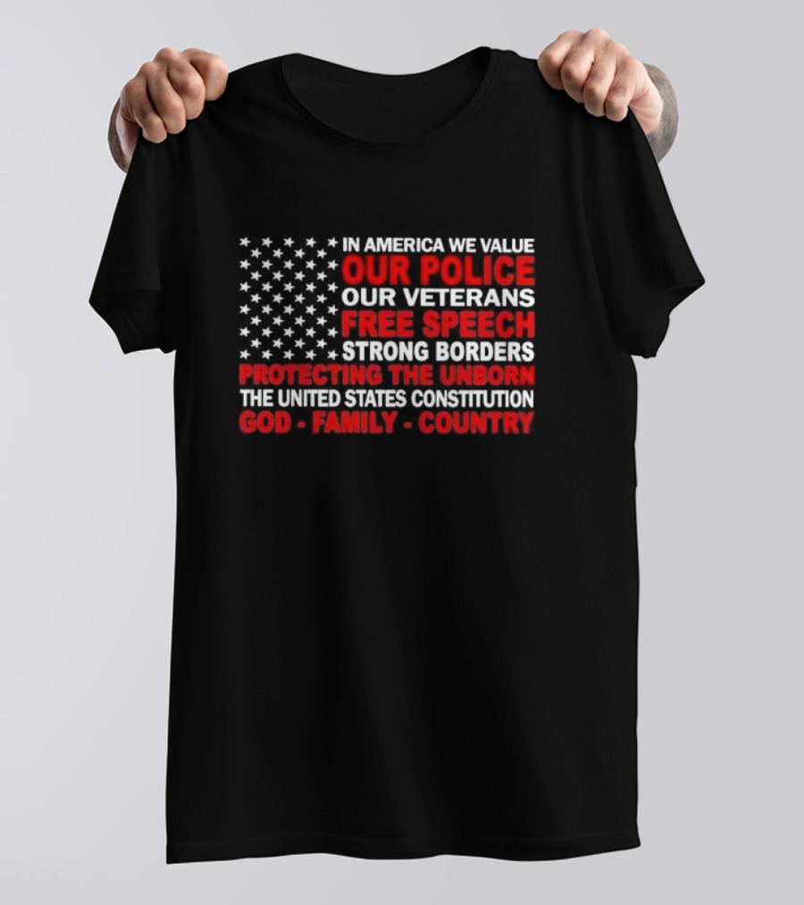 In America We Value Our Police Our Veterans Free Speech Strong Borders Protecting The Unborn The United States Constitution God Family Country T-Shirt