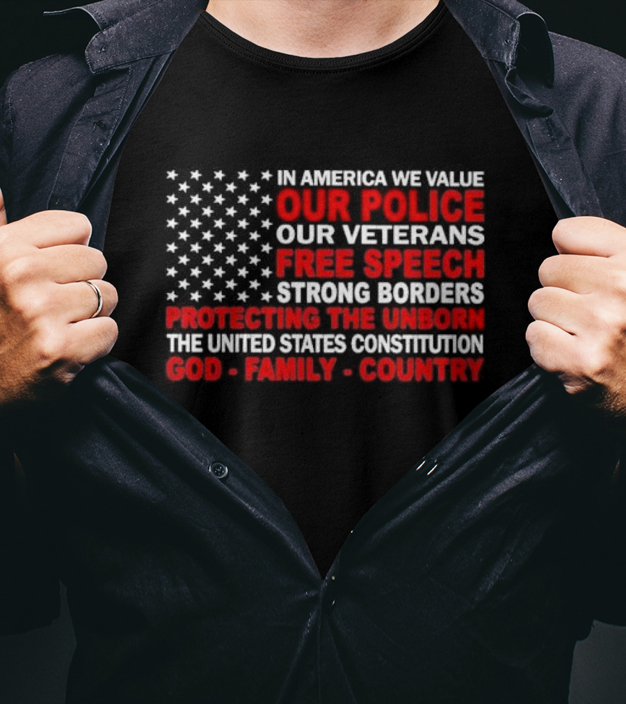 In America We Value Our Police Our Veterans Free Speech Strong Borders Protecting The Unborn The United States Constitution God Family Country T-Shirt