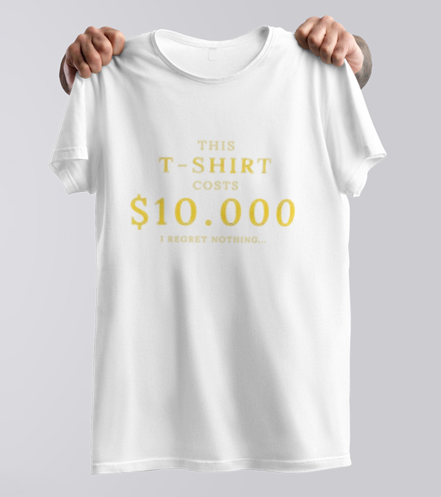 This T-Shirt Costs $10,000 I Regret Nothing T-Shirt