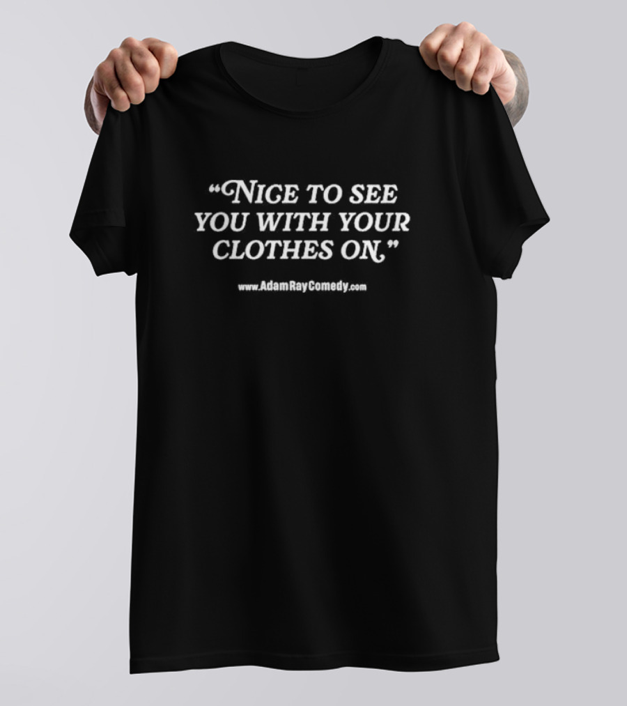 Nice To See You With Your Clothes On AdamRayComedy.com T-Shirt