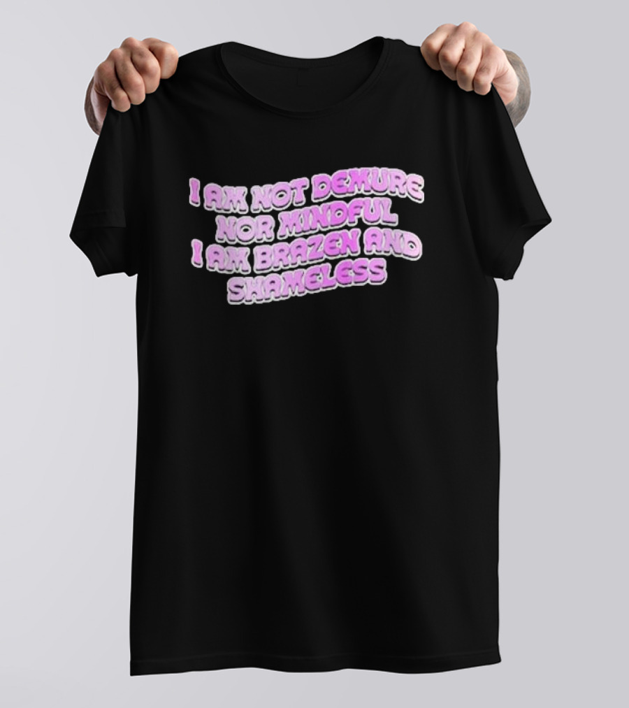 I Am Not Demure Nor Mindful I Am Brazen And Shameless T-Shirt