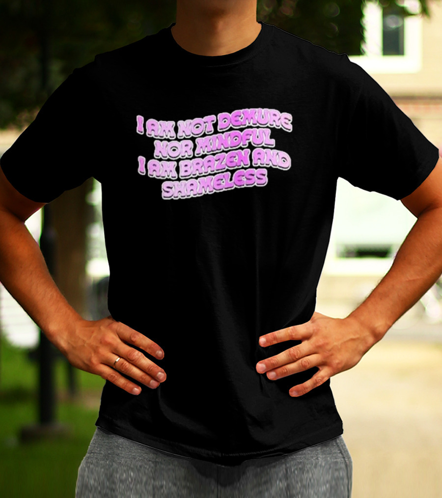 I Am Not Demure Nor Mindful I Am Brazen And Shameless T-Shirt