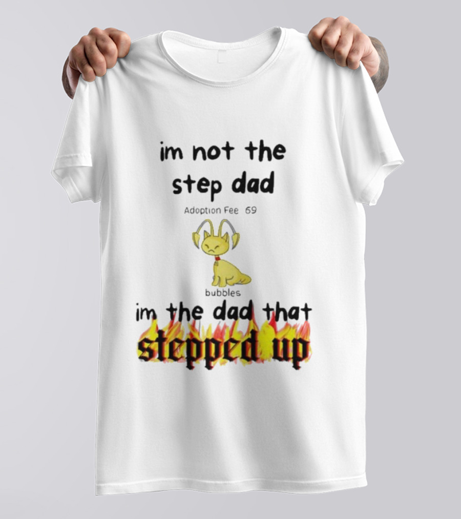 I'm Not The Stepdad I'm The Dad That Stepped Up Neopets Adoption Fee 69 Bubbles T-Shirt