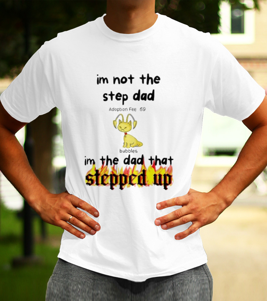 I'm Not The Stepdad I'm The Dad That Stepped Up Neopets Adoption Fee 69 Bubbles T-Shirt