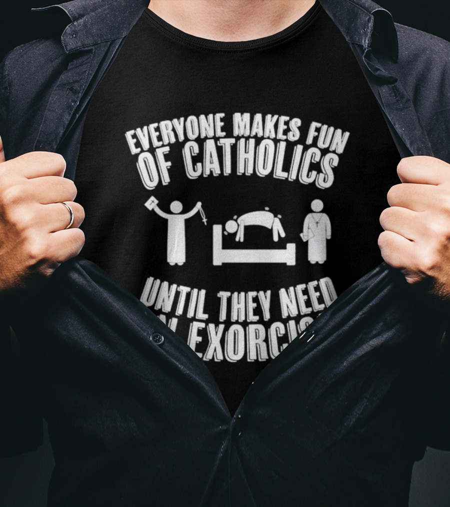 Everyone Makes Fun Of Catholics Until They Need An Exorcism Clergy Bed Ritual T-Shirt