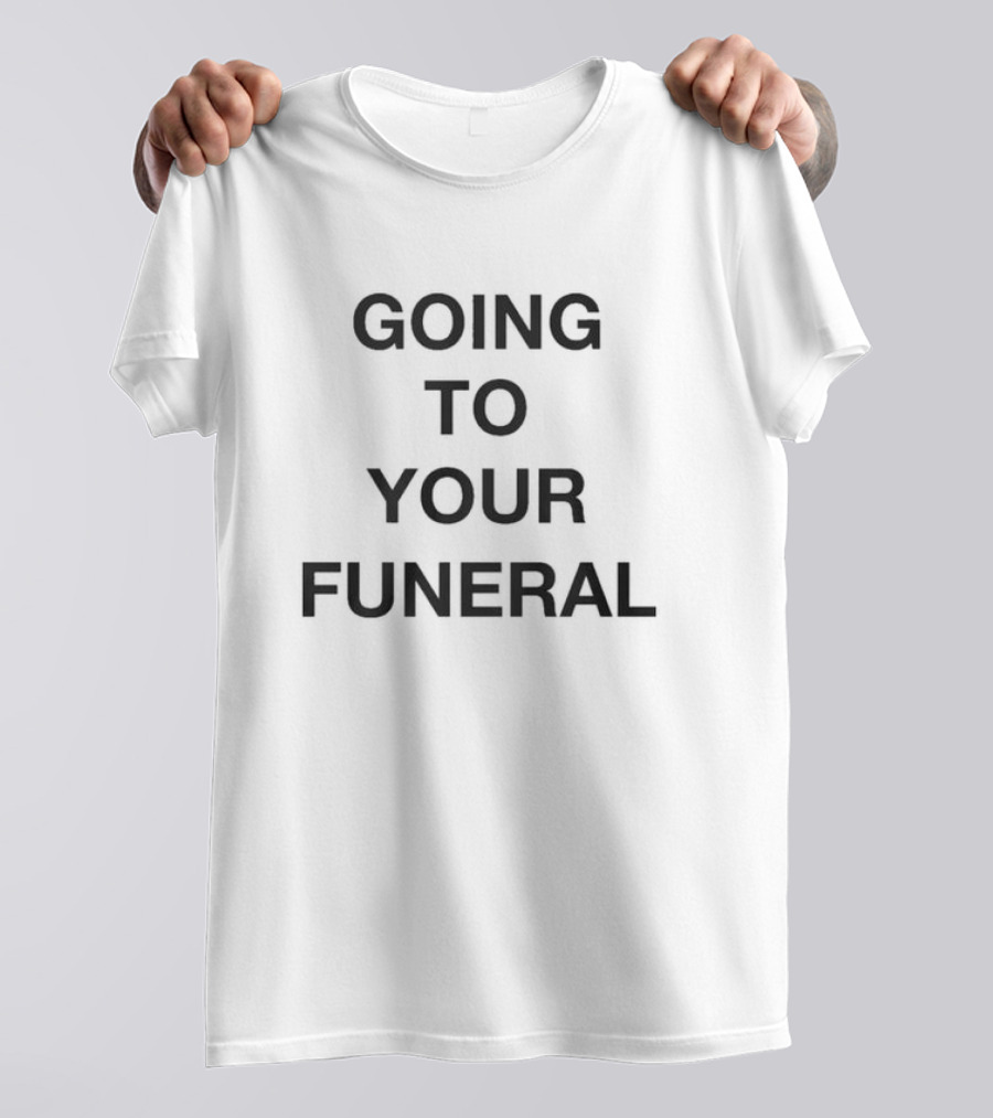 Going To Your Funeral T-Shirt