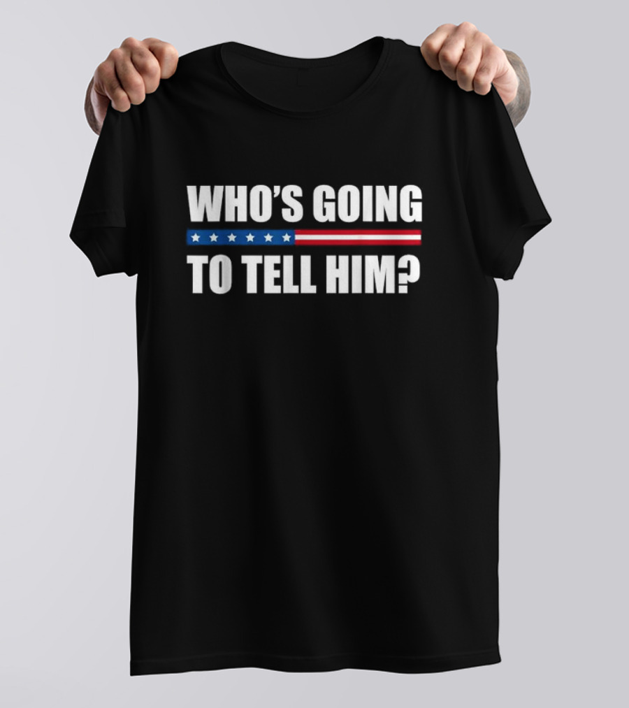 Who’s Going To Tell Him American Flag Stripe Stars T-Shirt