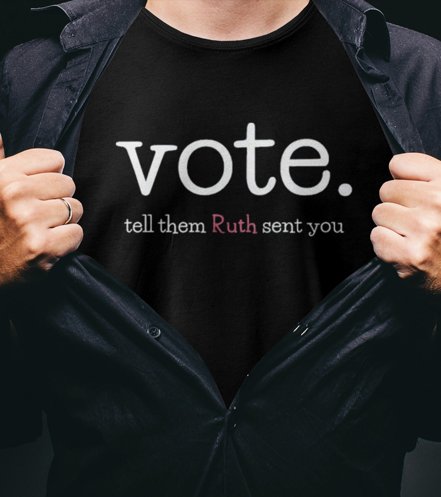 Vote Tell Them Ruth Sent You RBG Political Message Inspiring Civic Engagement T-Shirt