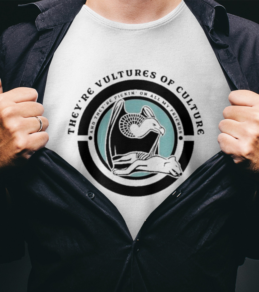 They’re Vultures Of Culture And They’re Pickin’ On All My Friends T-Shirt
