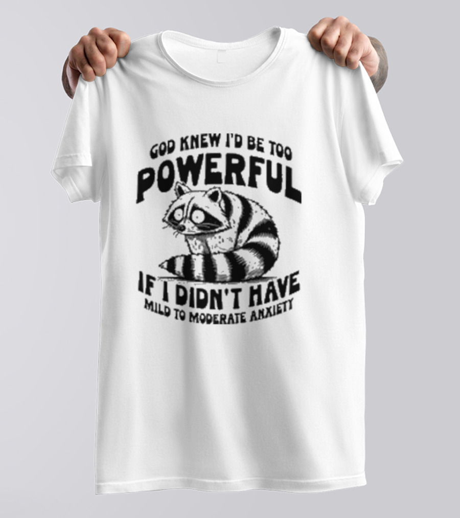 God Knew I’d Be Too Powerful If I Didn’t Have Mild To Moderate Anxiety Raccoon T-Shirt