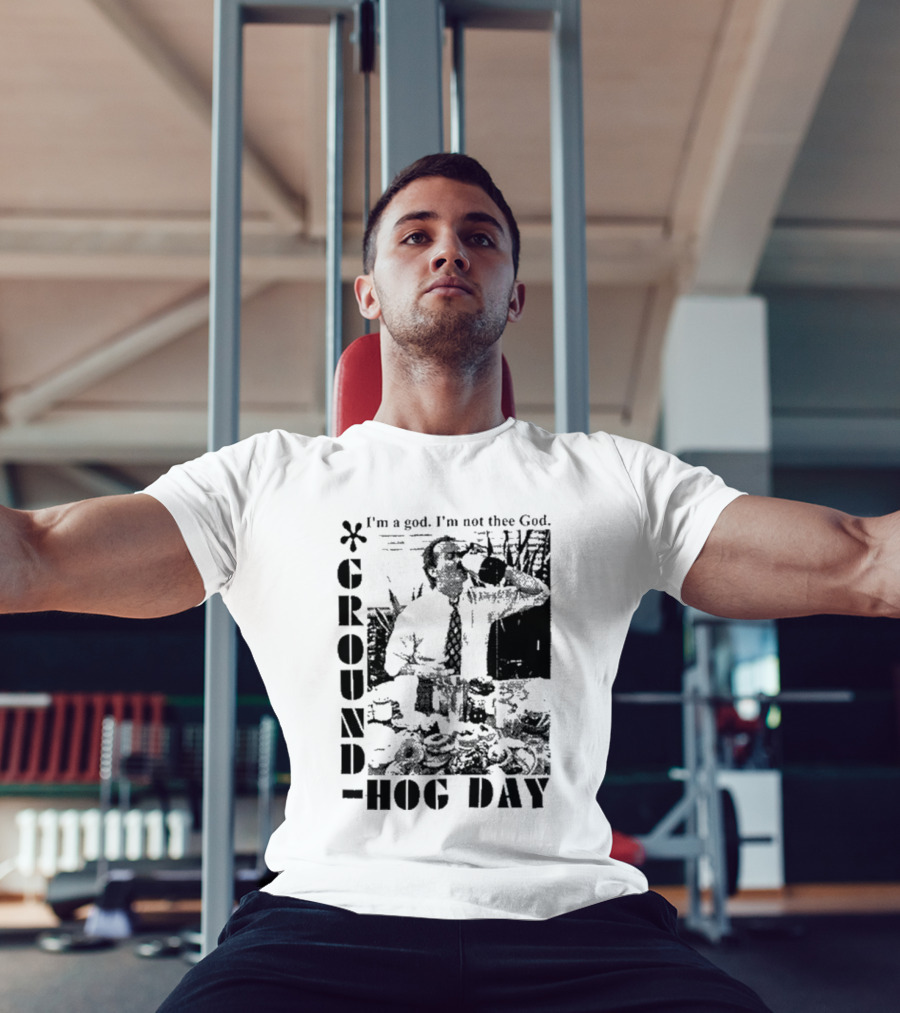 Groundhog Day I'm A God I'm Not Thee God T-Shirt