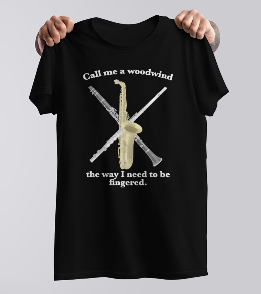 Call Me A Woodwind The Way I Need To Be Fingered Saxophone Clarinet Flute T-Shirt