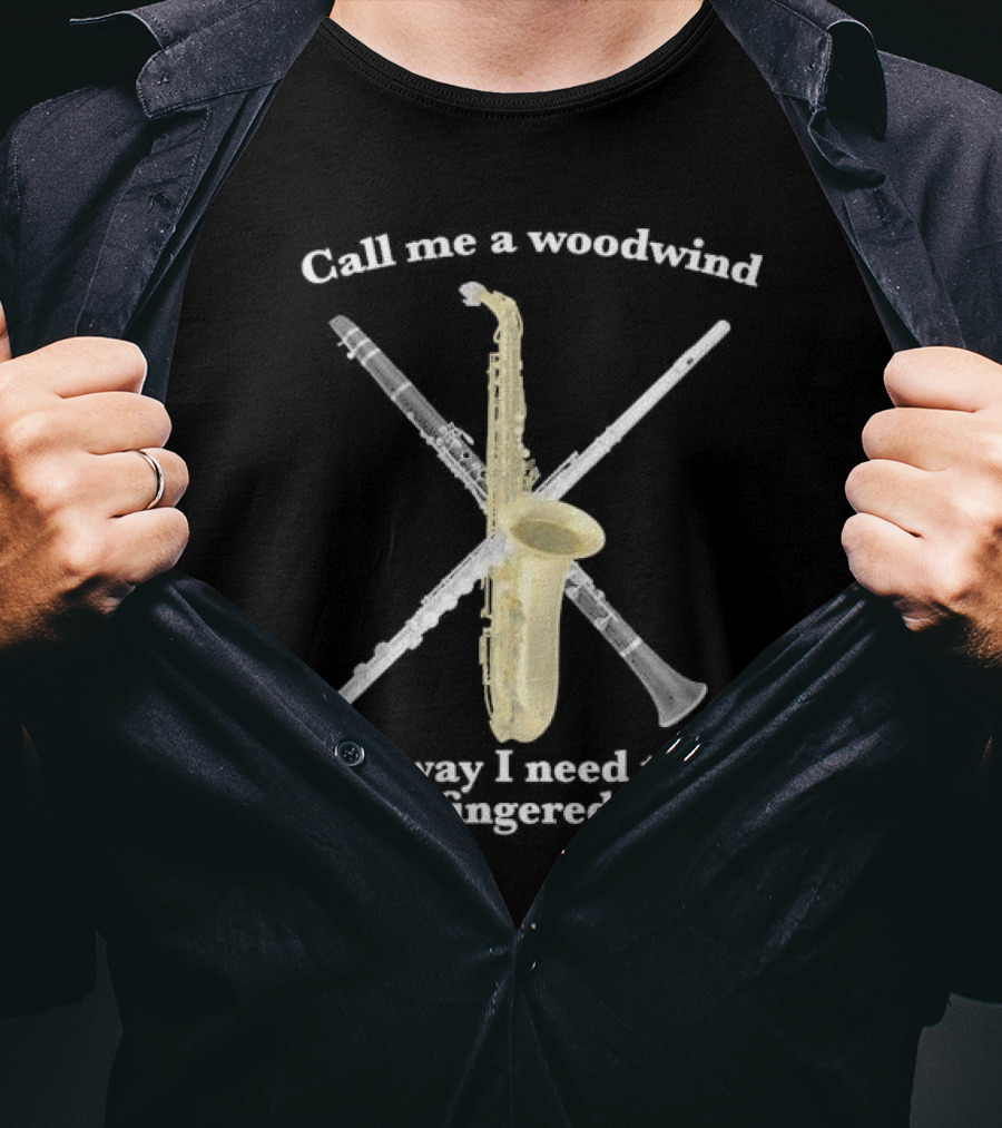 Call Me A Woodwind The Way I Need To Be Fingered Saxophone Clarinet Flute T-Shirt
