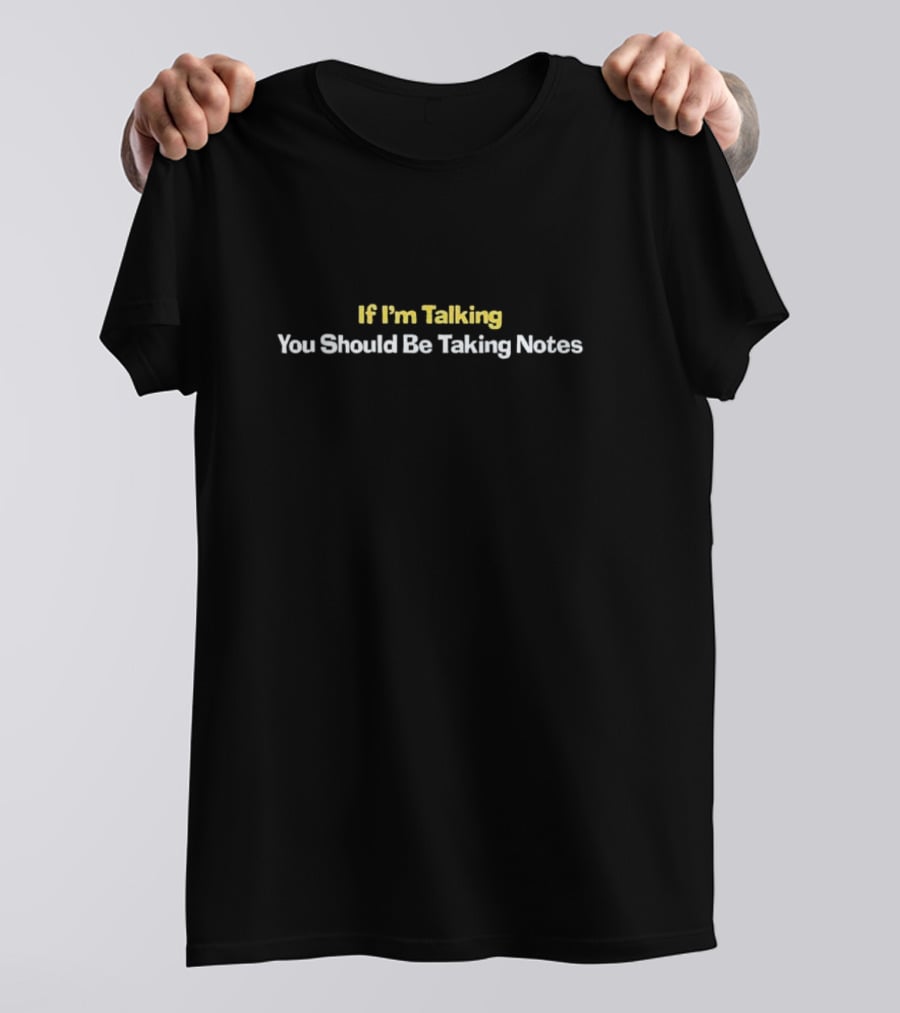 If I’m Talking You Should Be Taking Notes Bold Conversational T-Shirt