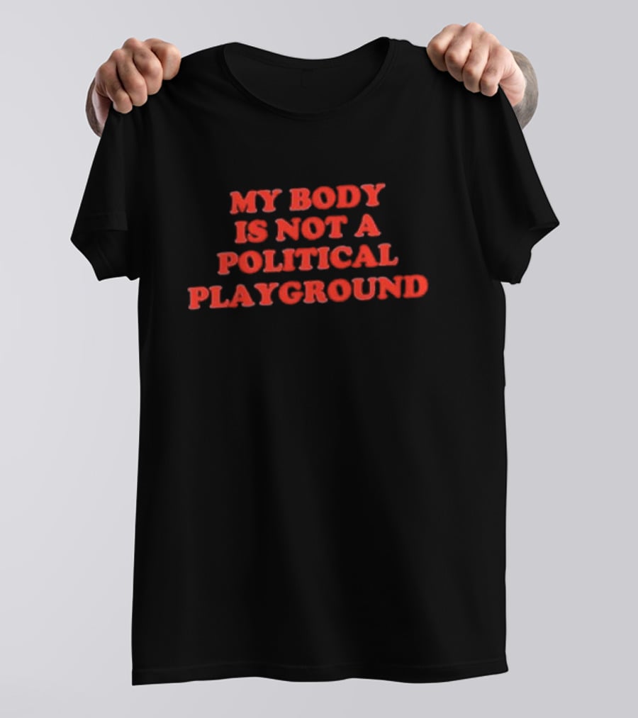 My Body Is Not A Political Playground Empowerment T-Shirt