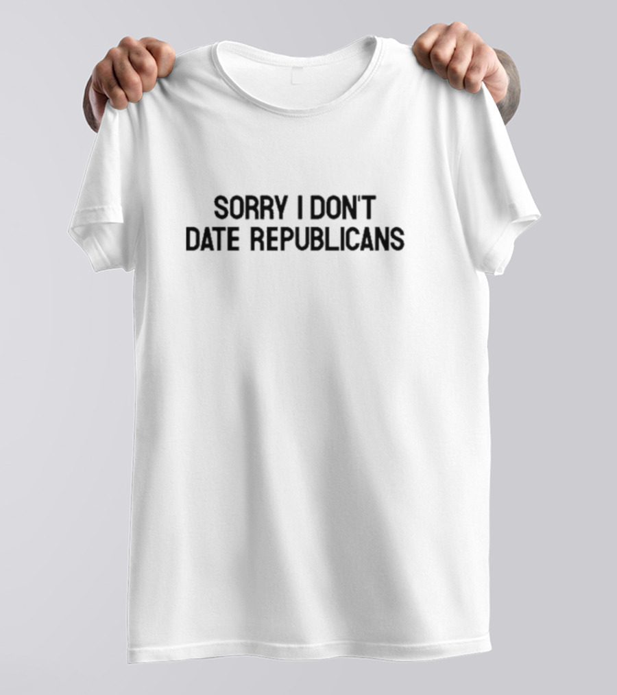 Sorry I Don’t Date Republicans T-Shirt