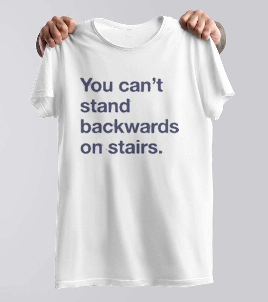 You Can’t Stand Backwards On Stairs Paradoxical T-Shirt