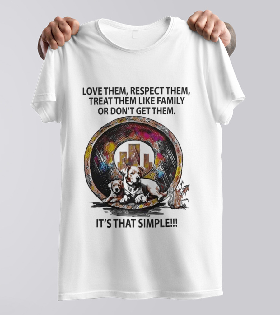Love Them Respect Them Treat Them Like Family Or Don't Get Them It's That Simple T-Shirt