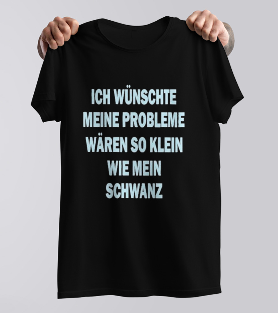 Ich Wünschte Meine Probleme Wären So Klein Wie Mein Schwanz T-Shirt
