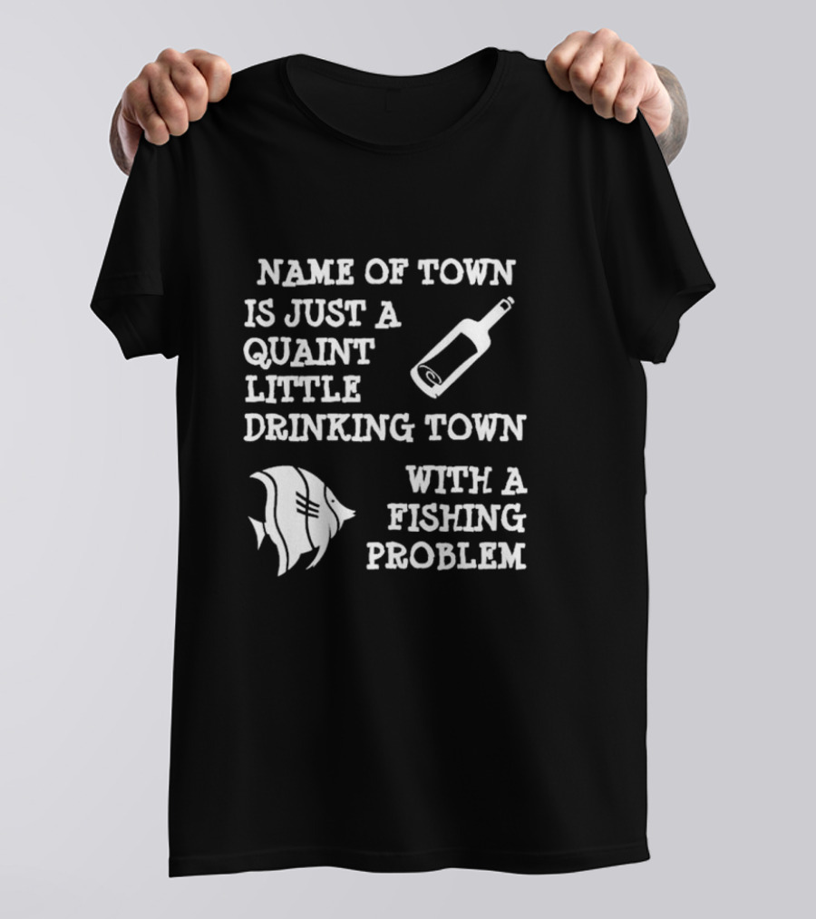 Name Of Town Is Just A Quaint Little Drinking Town With A Fishing Problem Bottle Fish T-Shirt