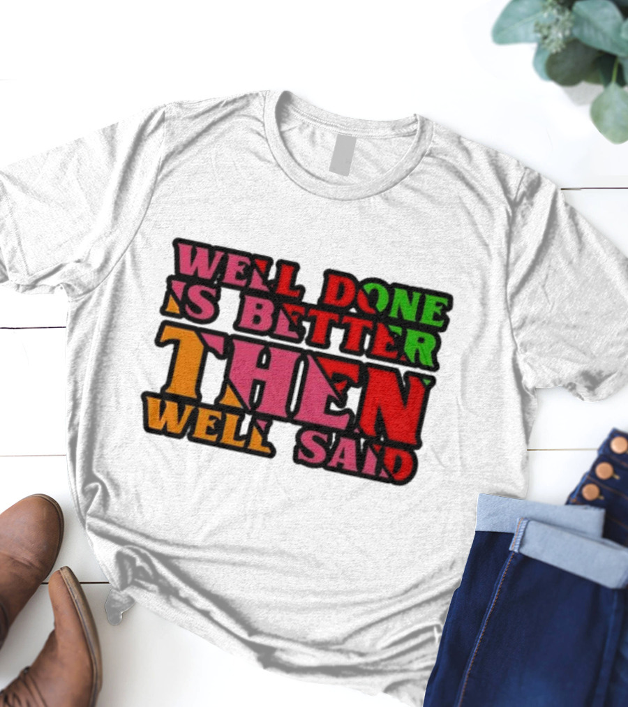 Well Done Is Better Then Well Said Inspiring Motivational Text T-Shirt