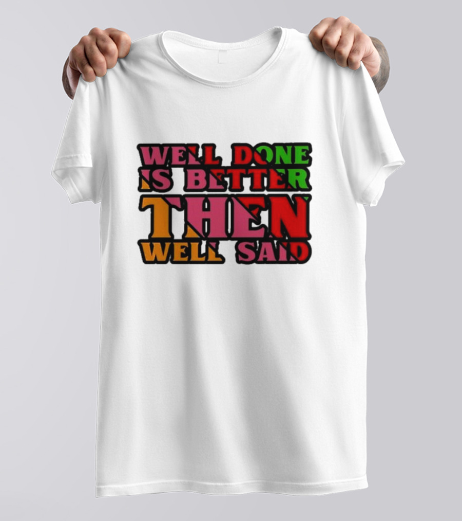 Well Done Is Better Then Well Said Inspiring Motivational Text T-Shirt