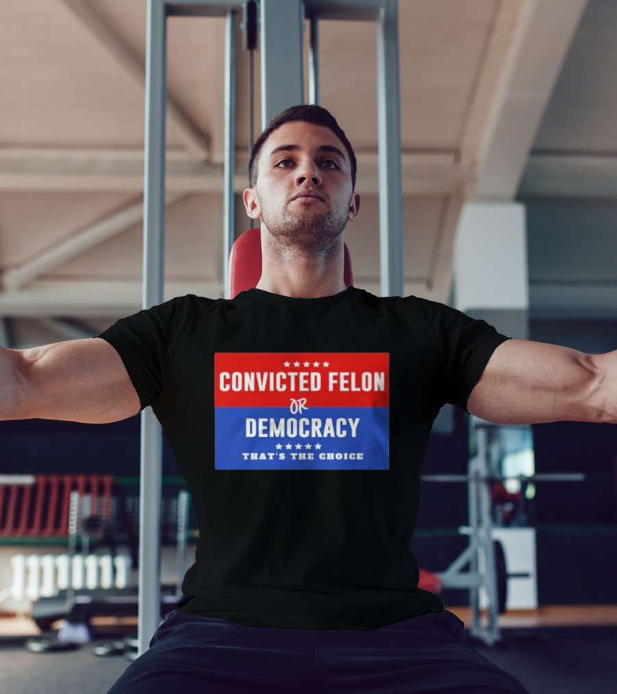 Convicted Felon Or Democracy That's The Choice Stars Political T-Shirt