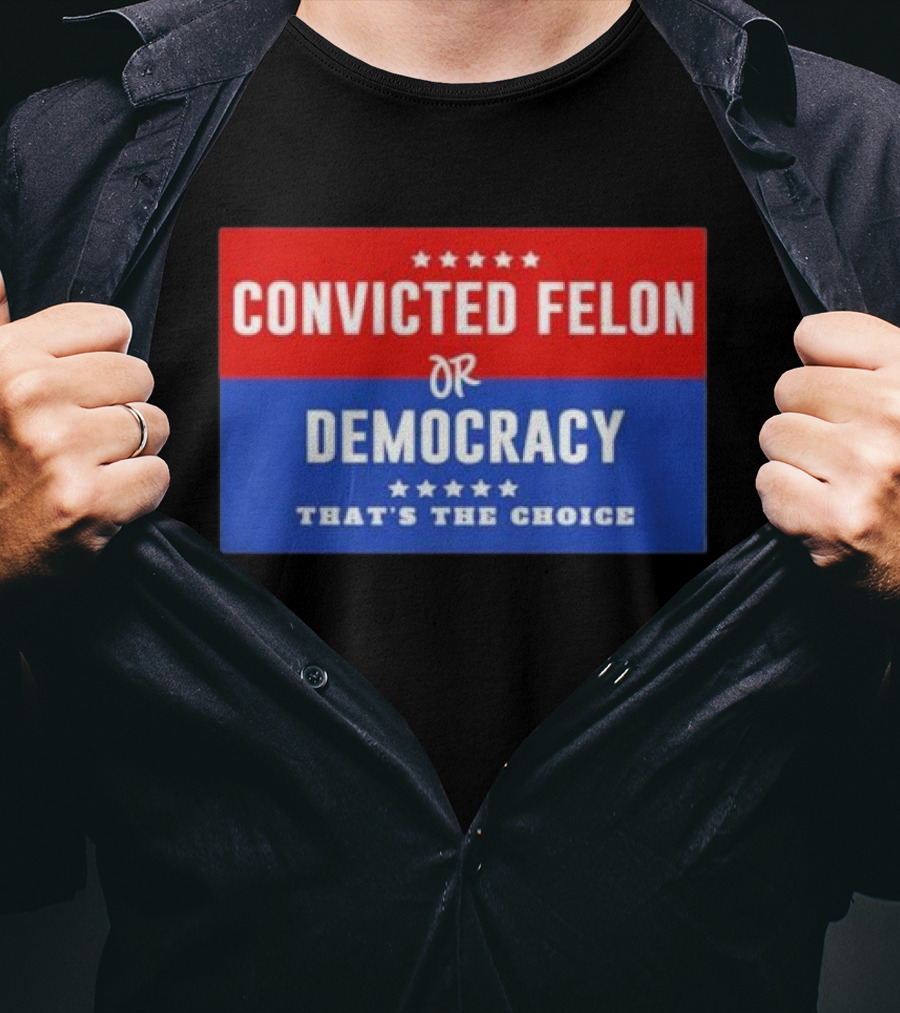Convicted Felon Or Democracy That's The Choice Stars Political T-Shirt