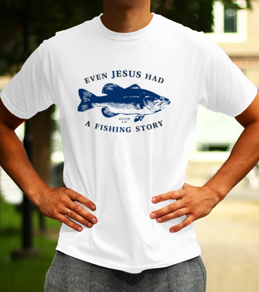 Even Jesus Had A Fishing Story Fish T-Shirt