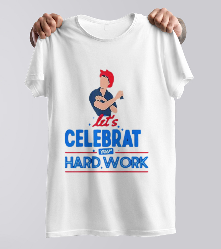 Let's Celebrate Our Hard Work Rosie The Riveter T-Shirt