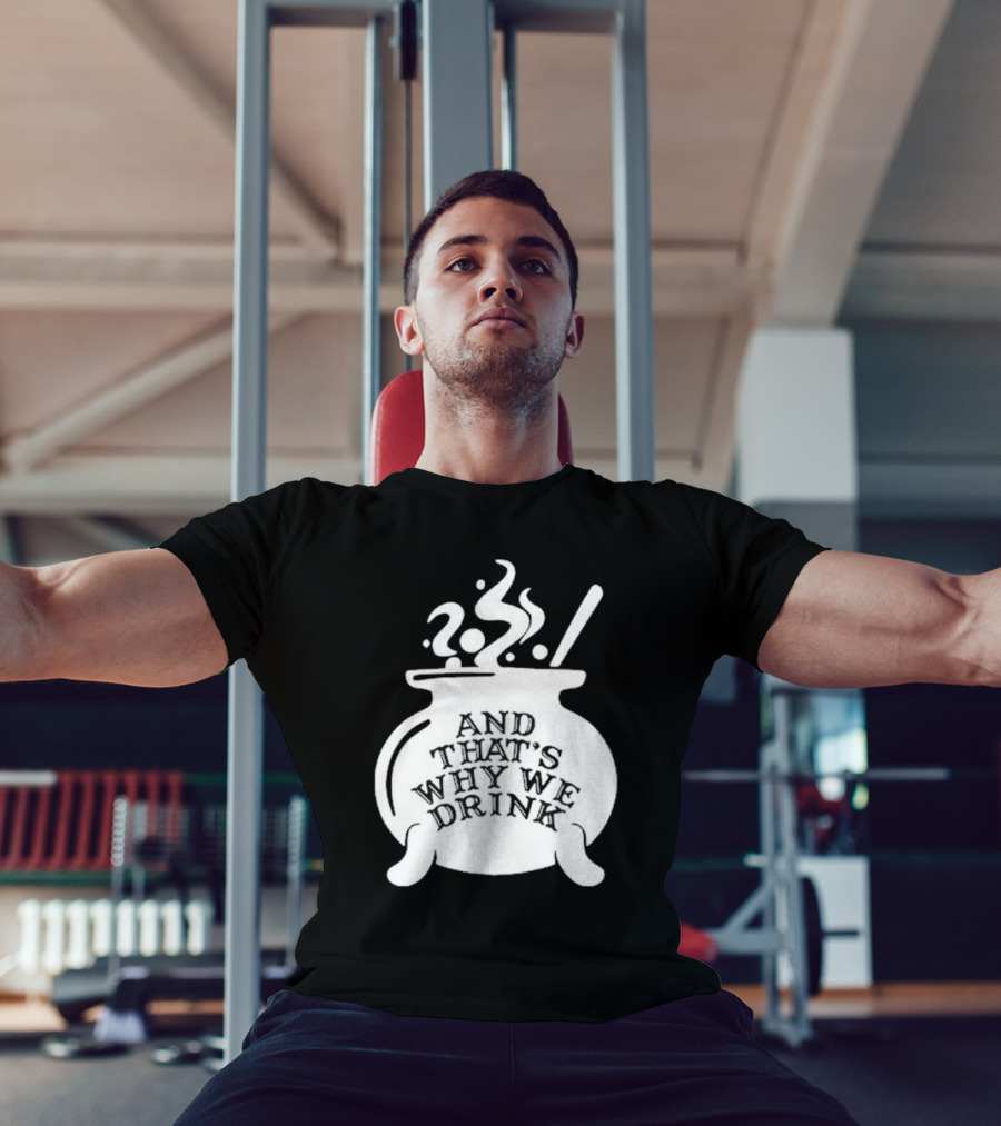 And That’s Why We Drink Witch’s Brew Cauldron Image T-Shirt