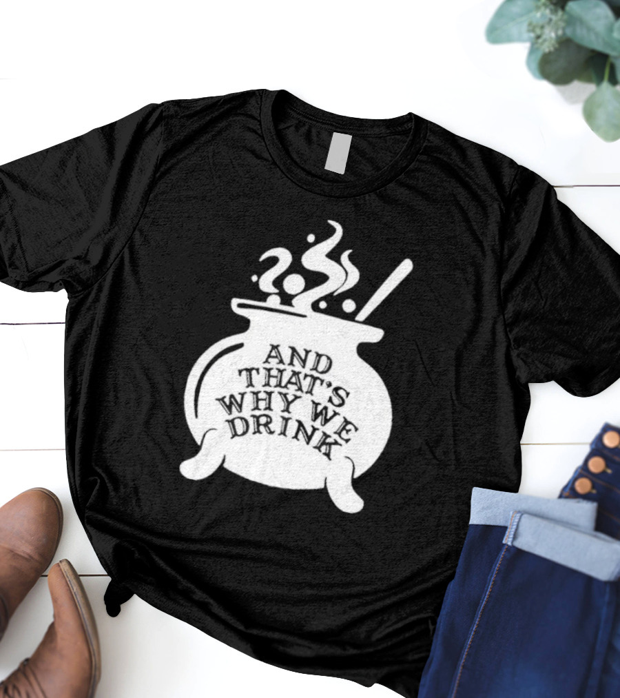And That’s Why We Drink Witch’s Brew Cauldron Image T-Shirt