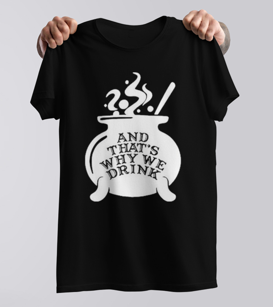 And That’s Why We Drink Witch’s Brew Cauldron Image T-Shirt