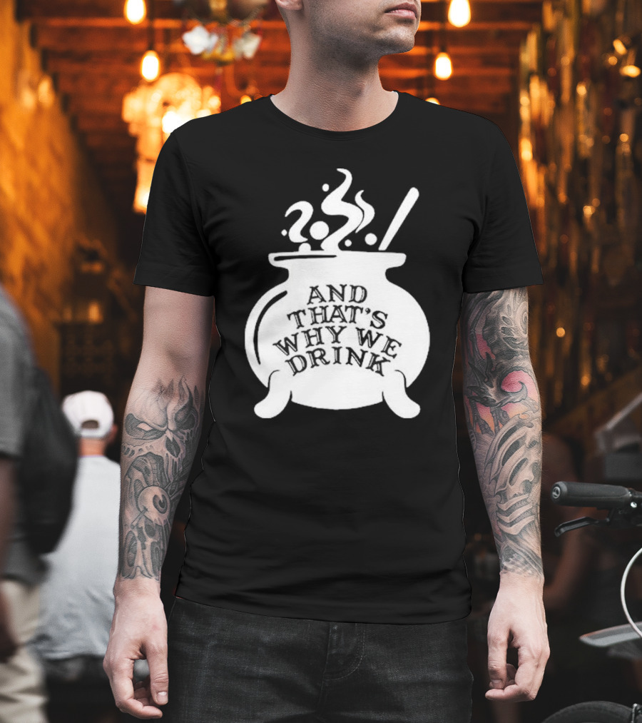 And That’s Why We Drink Witch’s Brew Cauldron Image T-Shirt