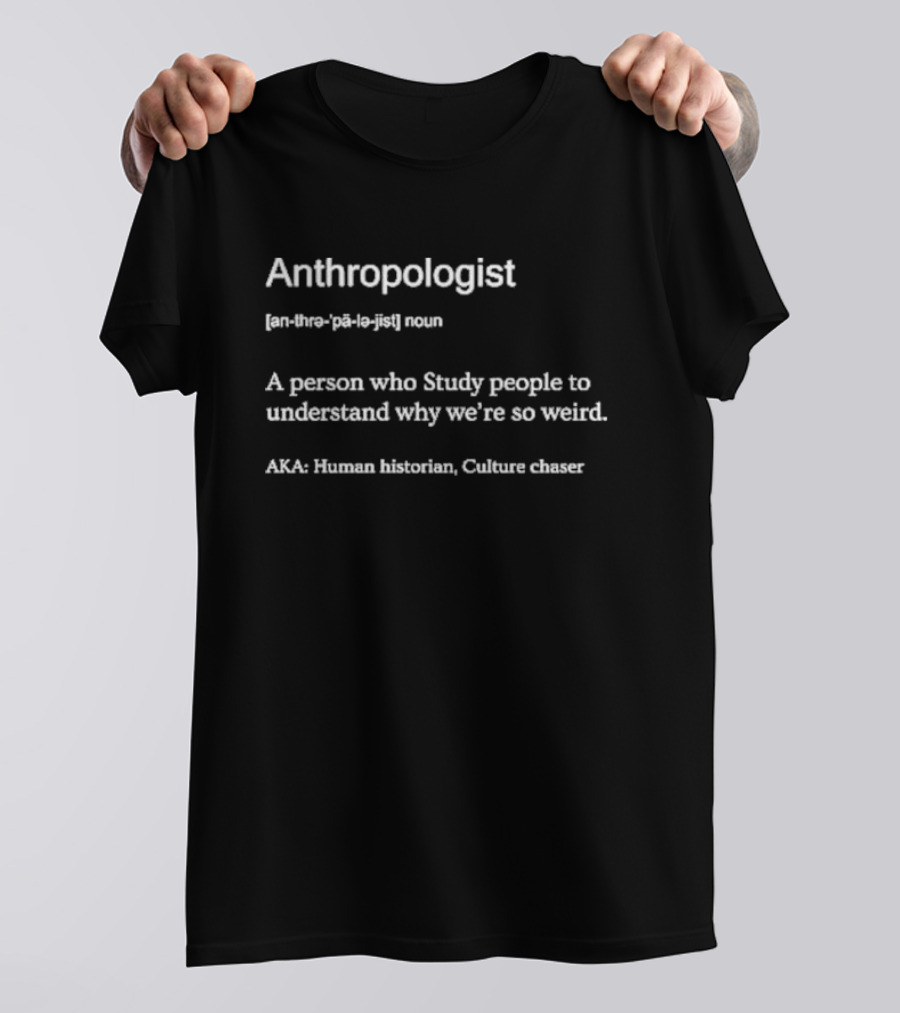 Anthropologist A Person Who Study People To Understand Why We’re So Weird Human Historian Culture Chaser T-Shirt