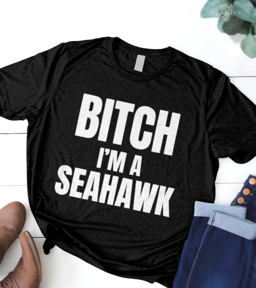 Bitch I’m A Seahawk Go Hawks Fan T-Shirt