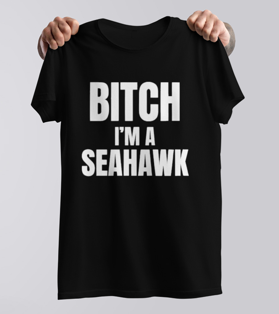 Bitch I’m A Seahawk Go Hawks Fan T-Shirt