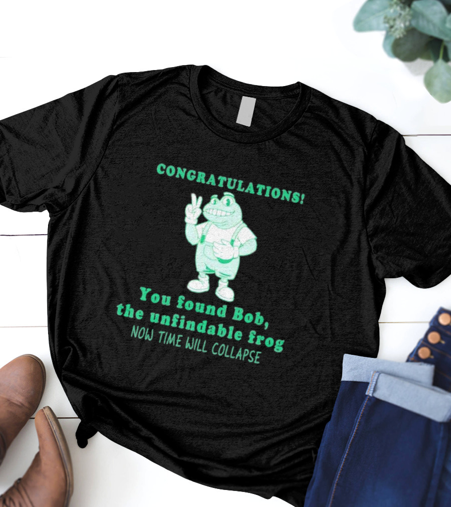 Congratulations You Found Bob The Unfindable Frog Now Time Will Collapse T-Shirt
