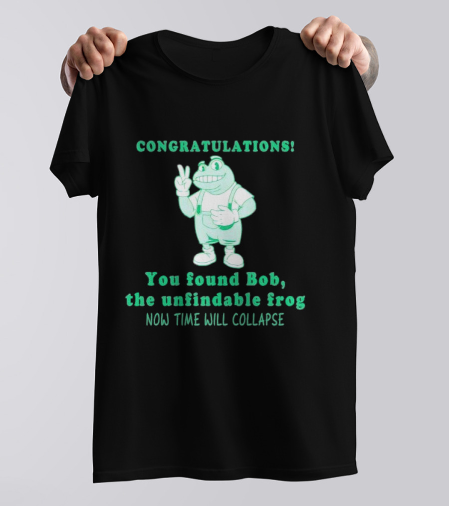 Congratulations You Found Bob The Unfindable Frog Now Time Will Collapse T-Shirt