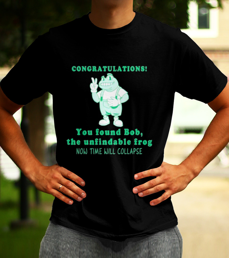 Congratulations You Found Bob The Unfindable Frog Now Time Will Collapse T-Shirt