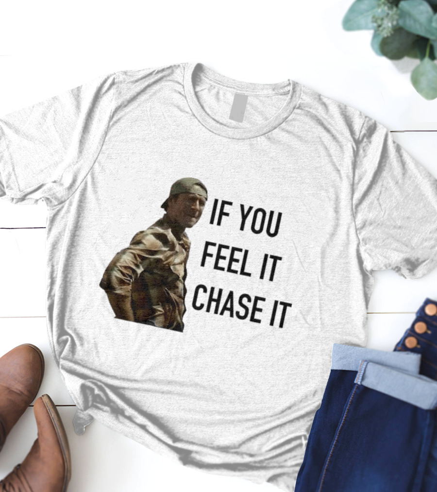 If You Feel It Chase It T-Shirt